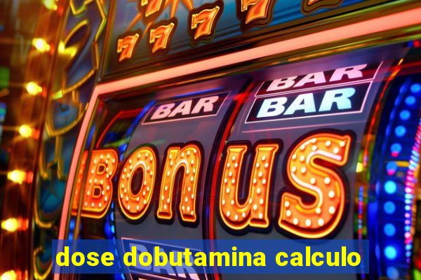 dose dobutamina calculo